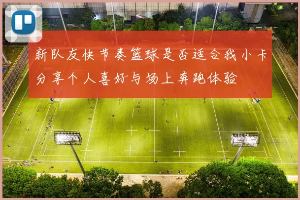 新队友快节奏篮球是否适合我小卡分享个人喜好与场上奔跑体验
