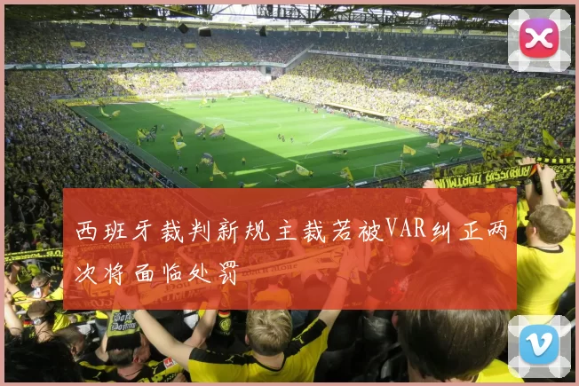 西班牙裁判新规主裁若被VAR纠正两次将面临处罚