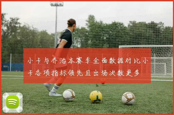 小卡与乔治本赛季全面数据对比小卡各项指标领先且出场次数更多