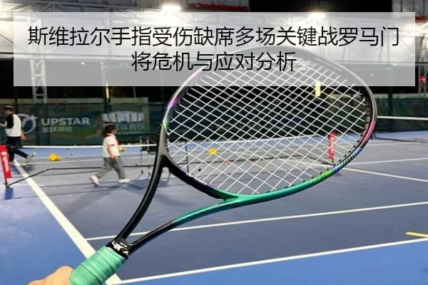 斯维拉尔手指受伤缺席多场关键战罗马门将危机与应对分析